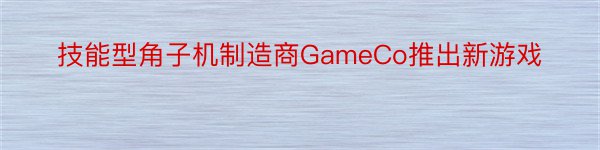 技能型角子机制造商GameCo推出新游戏