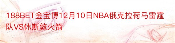 188BET金宝博12月10日NBA俄克拉荷马雷霆队VS休斯敦火箭