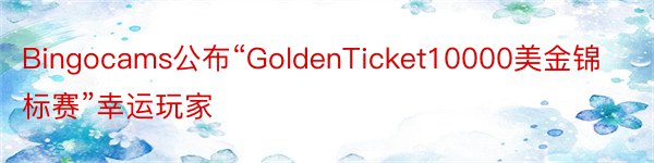 Bingocams公布“GoldenTicket10000美金锦标赛”幸运玩家