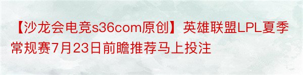 【沙龙会电竞s36com原创】英雄联盟LPL夏季常规赛7月23日前瞻推荐马上投注
