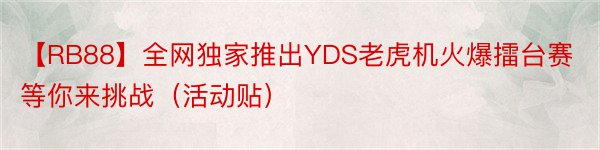 【RB88】全网独家推出YDS老虎机火爆擂台赛等你来挑战（活动贴）