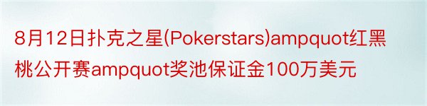 8月12日扑克之星(Pokerstars)ampquot红黑桃公开赛ampquot奖池保证金100万美元