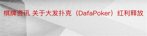 棋牌资讯 关于大发扑克（DafaPoker）红利释放