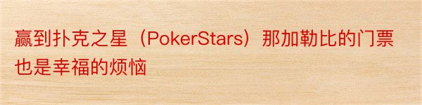 赢到扑克之星（PokerStars）那加勒比的门票也是幸福的烦恼