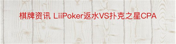 棋牌资讯 LiiPoker返水VS扑克之星CPA